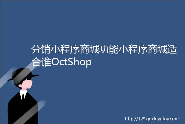 分销小程序商城功能小程序商城适合谁OctShop